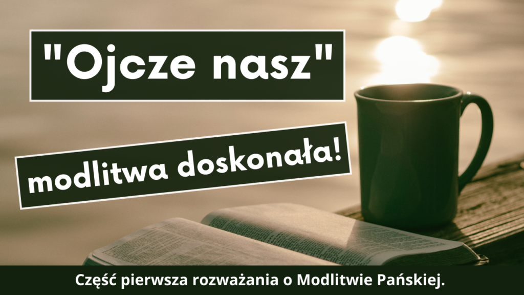 Ojcze nasz – modlitwa doskonała (cz. 1)