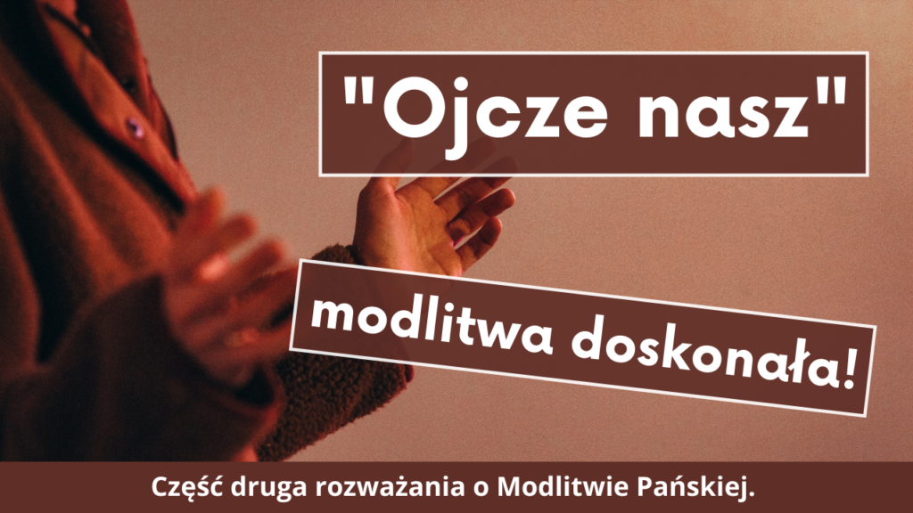 Ojcze nasz – modlitwa doskonała (cz. 2)