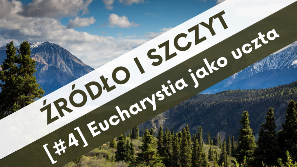 ŹRÓDŁO I SZCZYT [#4] Eucharystia jako uczta